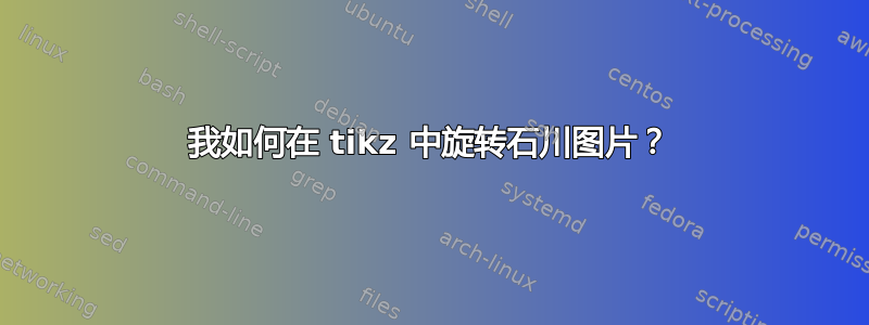 我如何在 tikz 中旋转石川图片？