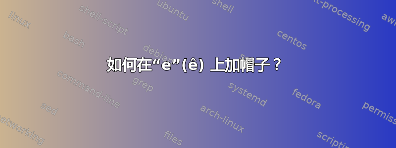 如何在“e”(ê) 上加帽子？