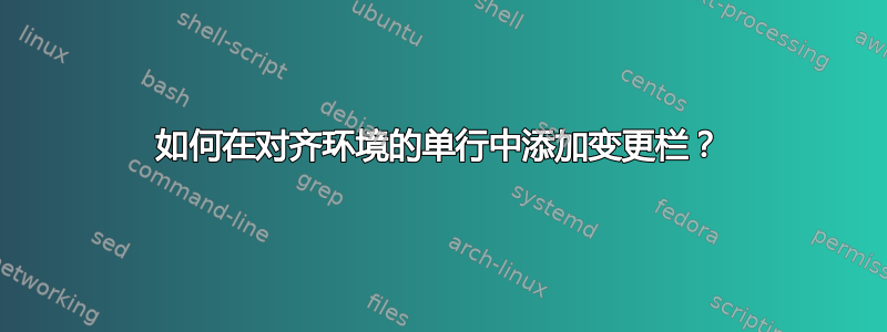 如何在对齐环境的单行中添加变更栏？