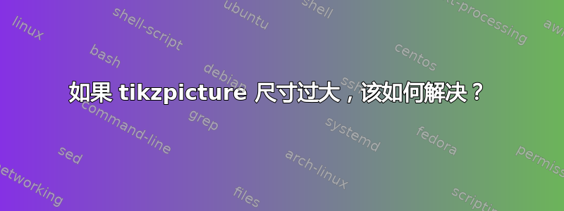 如果 tikzpicture 尺寸过大，该如何解决？