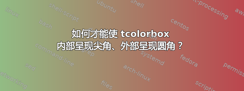 如何才能使 tcolorbox 内部呈现尖角、外部呈现圆角？