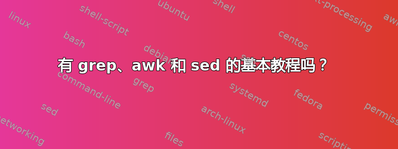 有 grep、awk 和 sed 的基本教程吗？ 