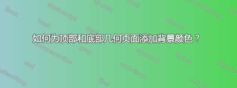 如何为顶部和底部几何页面添加背景颜色？