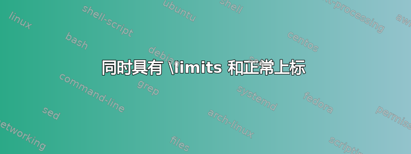 同时具有 \limits 和正常上标