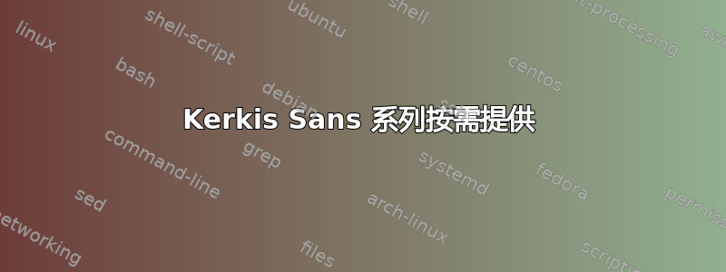 Kerkis Sans 系列按需提供