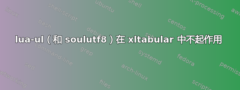 lua-ul（和 soulutf8）在 xltabular 中不起作用