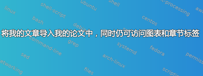 将我的文章导入我的论文中，同时仍可访问图表和章节标签