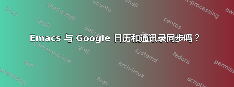 Emacs 与 Google 日历和通讯录同步吗？