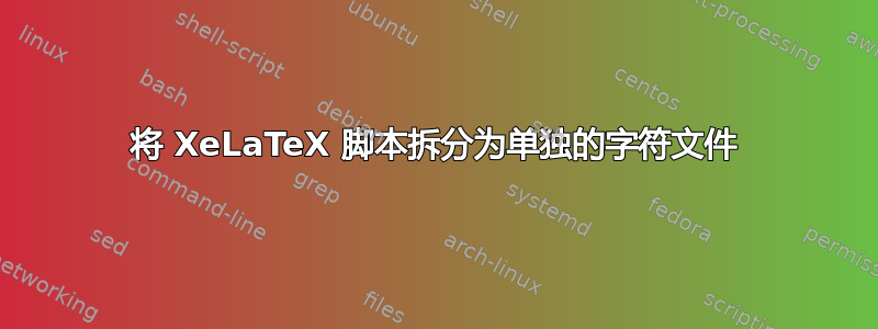 将 XeLaTeX 脚本拆分为单独的字符文件