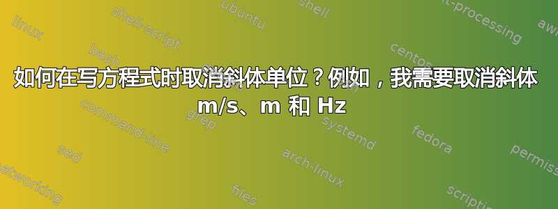 如何在写方程式时取消斜体单位？例如，我需要取消斜体 m/s、m 和 Hz 