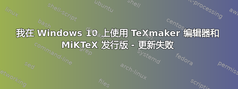 我在 Windows 10 上使用 TeXmaker 编辑器和 MiKTeX 发行版 - 更新失败