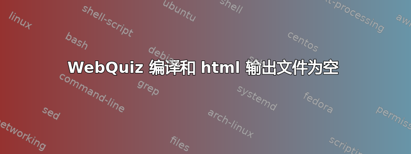 WebQuiz 编译和 html 输出文件为空