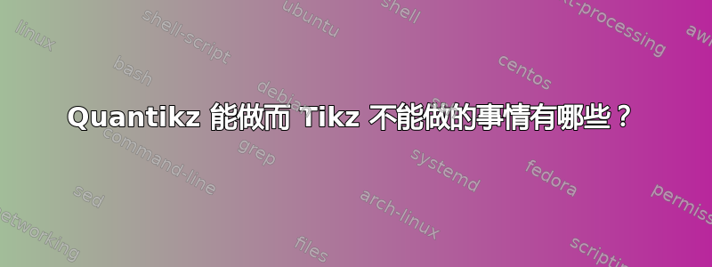 Quantikz 能做而 Tikz 不能做的事情有哪些？