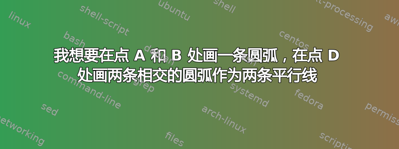 我想要在点 A 和 B 处画一条圆弧，在点 D 处画两条相交的圆弧作为两条平行线