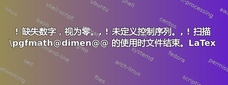 ! 缺失数字，视为零。, ! 未定义控制序列。, ! 扫描 \pgfmath@dimen@@ 的使用时文件结束。LaTex