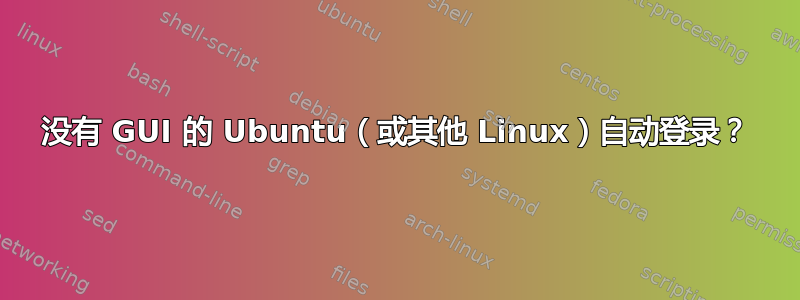 没有 GUI 的 Ubuntu（或其他 Linux）自动登录？