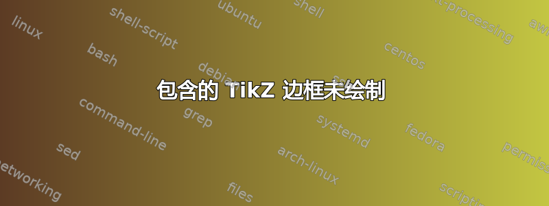 包含的 TikZ 边框未绘制