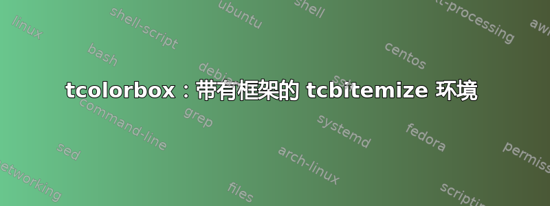 tcolorbox：带有框架的 tcbitemize 环境