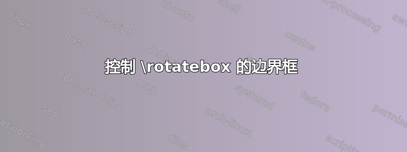 控制 \rotatebox 的边界框