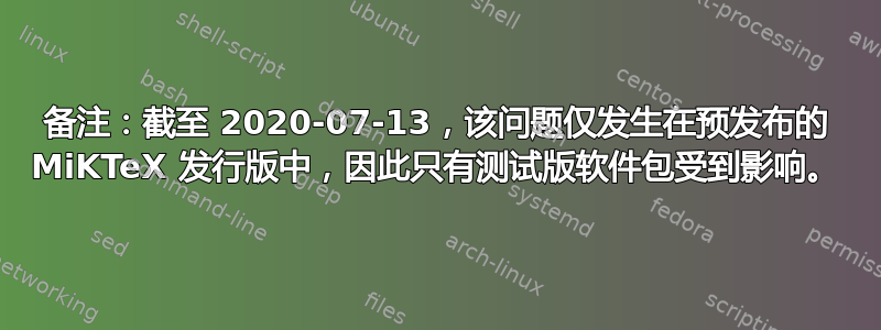 备注：截至 2020-07-13，该问题仅发生在预发布的 MiKTeX 发行版中，因此只有测试版软件包受到影响。