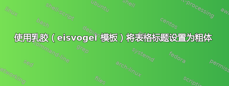 使用乳胶（eisvogel 模板）将表格标题设置为粗体