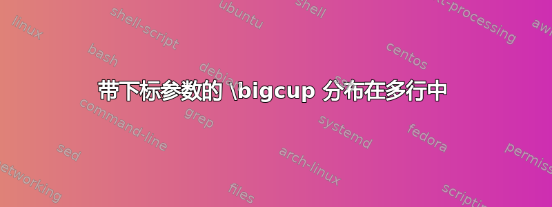 带下标参数的 \bigcup 分布在多行中