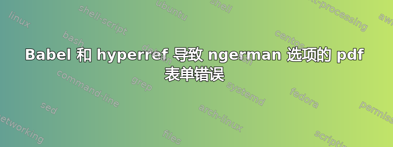 Babel 和 hyperref 导致 ngerman 选项的 pdf 表单错误