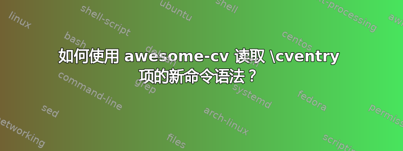 如何使用 awesome-cv 读取 \cventry 项的新命令语法？