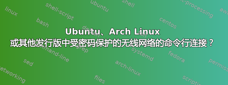 Ubuntu、Arch Linux 或其他发行版中受密码保护的无线网络的命令行连接？