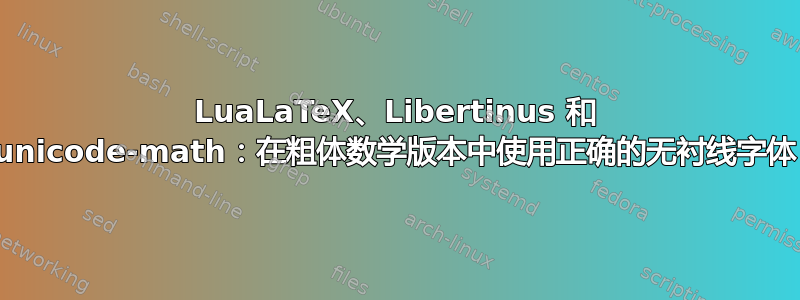 LuaLaTeX、Libertinus 和 unicode-math：在粗体数学版本中使用正确的无衬线字体