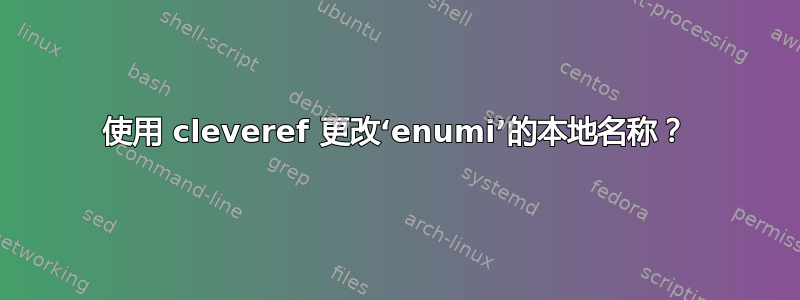 使用 cleveref 更改‘enumi’的本地名称？