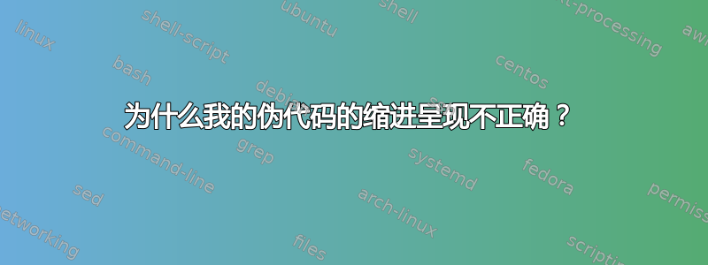 为什么我的伪代码的缩进呈现不正确？