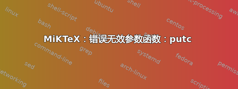 MiKTeX：错误无效参数函数：putc