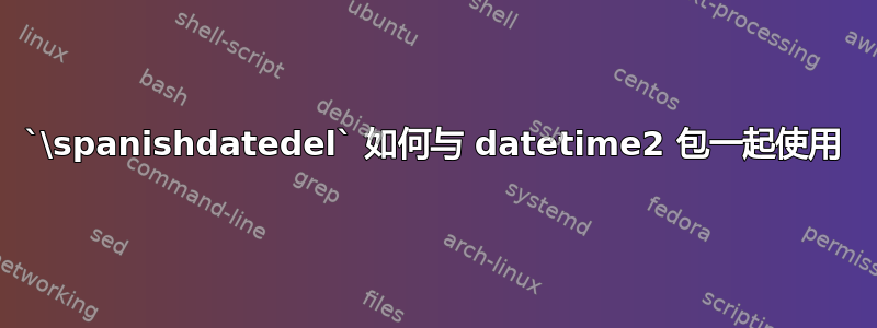 `\spanishdatedel` 如何与 datetime2 包一起使用