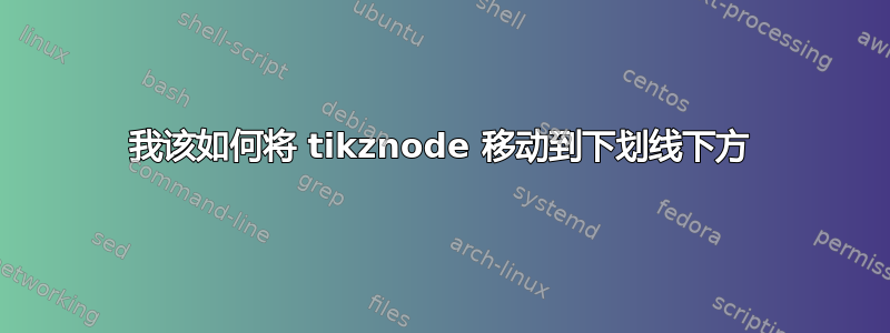 我该如何将 tikznode 移动到下划线下方