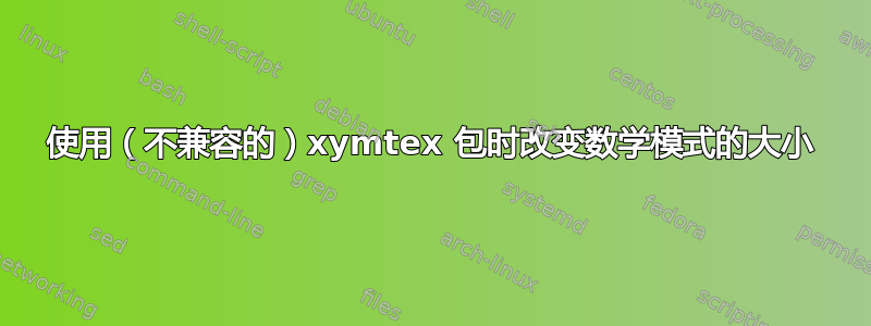 使用（不兼容的）xymtex 包时改变数学模式的大小