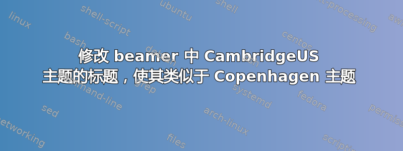 修改 beamer 中 CambridgeUS 主题的标题，使其类似于 Copenhagen 主题