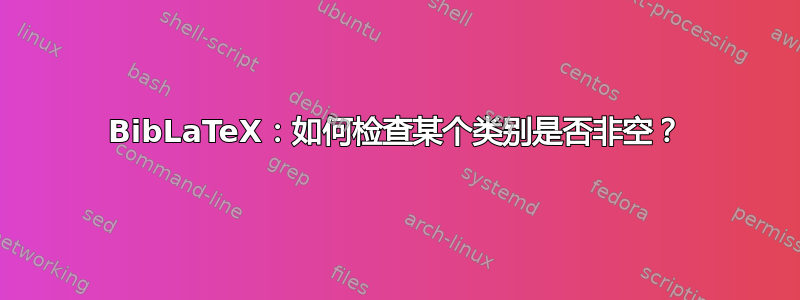 BibLaTeX：如何检查某个类别是否非空？