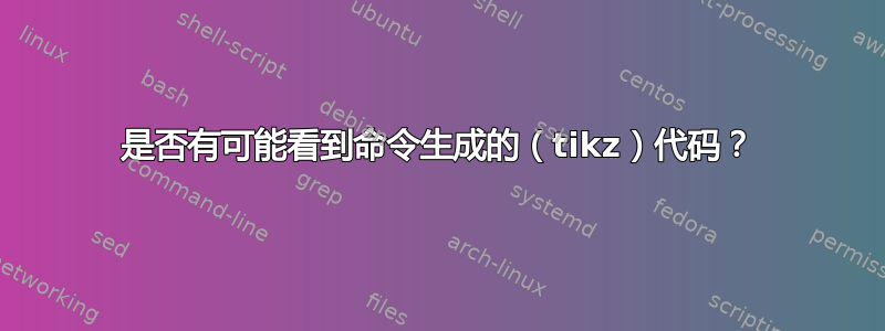 是否有可能看到命令生成的（tikz）代码？