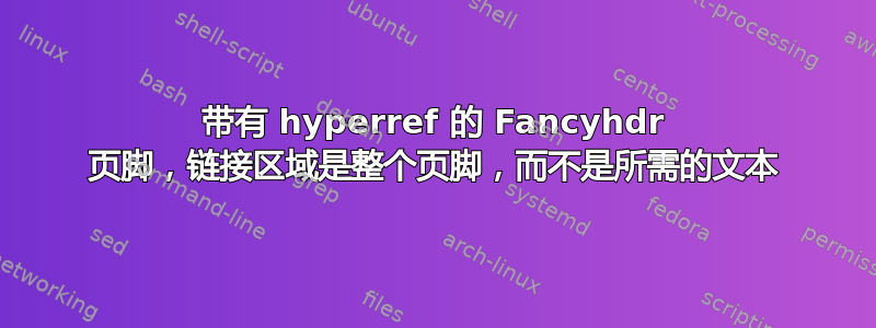 带有 hyperref 的 Fancyhdr 页脚，链接区域是整个页脚，而不是所需的文本