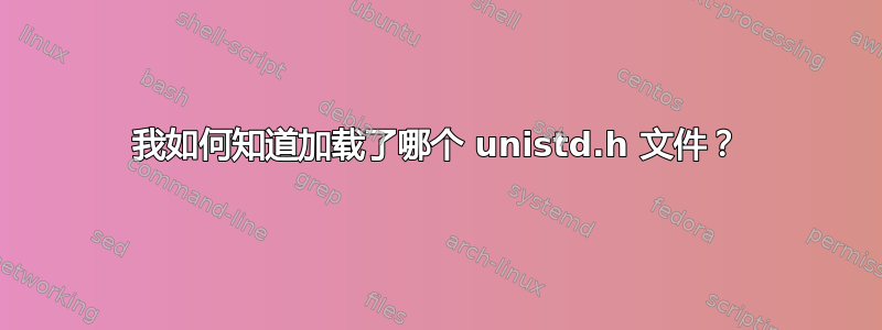 我如何知道加载了哪个 unistd.h 文件？