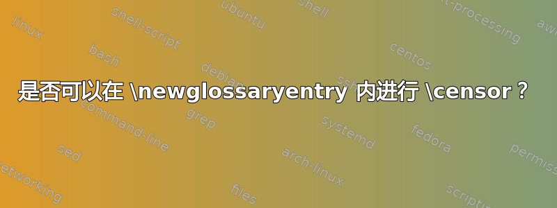 是否可以在 \newglossaryentry 内进行 \censor？