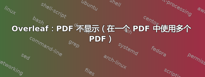 Overleaf：PDF 不显示（在一个 PDF 中使用多个 PDF）