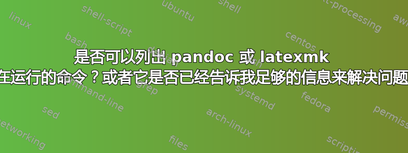 是否可以列出 pandoc 或 latexmk 正在运行的命令？或者它是否已经告诉我足够的信息来解决问题？