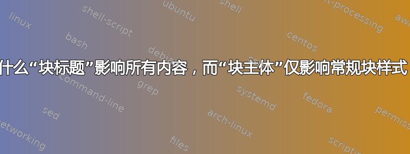 为什么“块标题”影响所有内容，而“块主体”仅影响常规块样式？