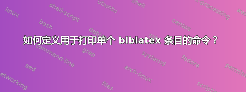 如何定义用于打印单个 biblatex 条目的命令？