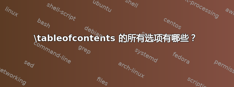 \tableofcontents 的所有选项有哪些？