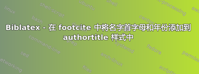 Biblatex - 在 footcite 中将名字首字母和年份添加到 authortitle 样式中