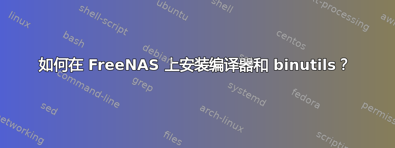 如何在 FreeNAS 上安装编译器和 binutils？