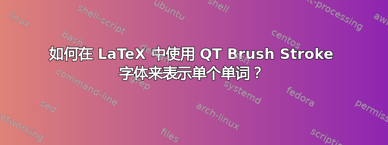 如何在 LaTeX 中使用 QT Brush Stroke 字体来表示单个单词？